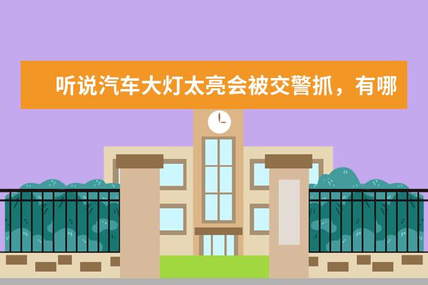 听说汽车大灯太亮会被交警抓，有哪些牌子的LED大灯比较亮，又达标的呢？