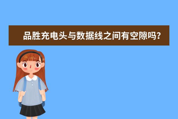 品胜充电头与数据线之间有空隙吗？就是数据线头无法完全插进充电头里，有2—3毫米的。