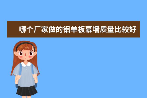 哪个厂家做的铝单板幕墙质量比较好？