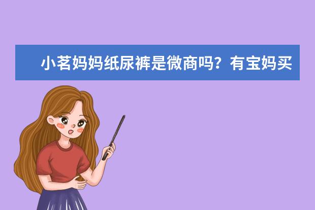 小茗妈妈纸尿裤是微商吗？有宝妈买过吗？
