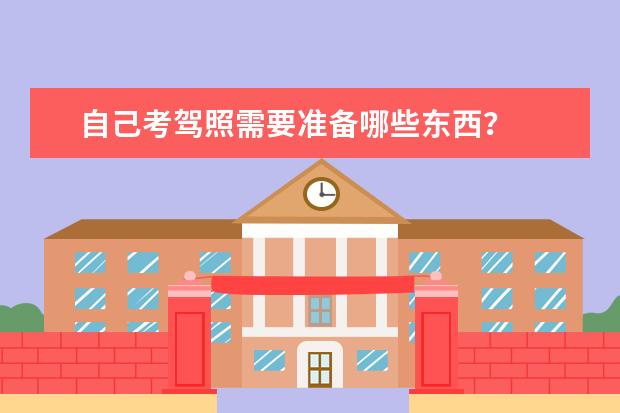 自己考驾照需要准备哪些东西？