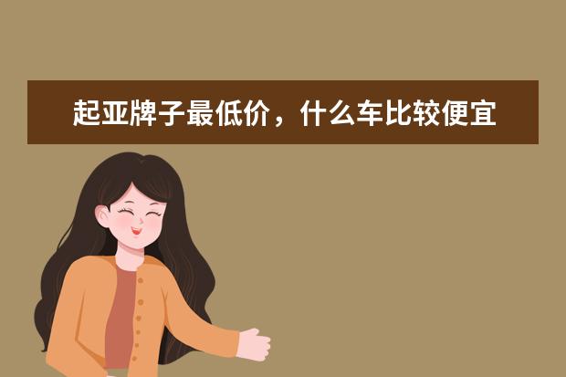 起亚牌子最低价，什么车比较便宜