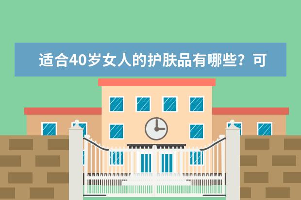 适合40岁女人的护肤品有哪些？可以具体推荐几款吗？