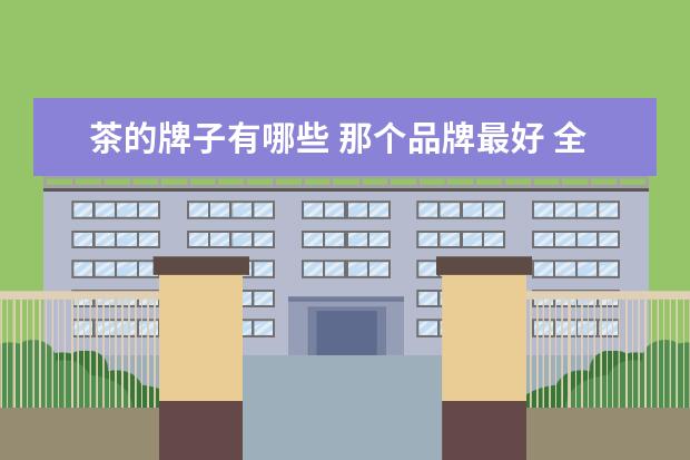 茶的牌子有哪些 那个品牌最好 全球十大热销茶品牌