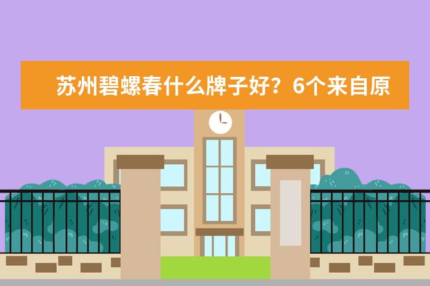 苏州碧螺春什么牌子好？6个来自原产地的品牌不错