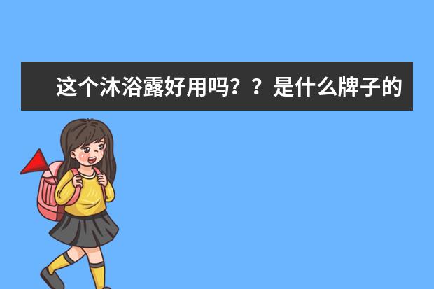 这个沐浴露好用吗？？是什么牌子的？不会没有牌子吧？想买Dove（多芬）青瓜绿茶的，结果没有认真看，