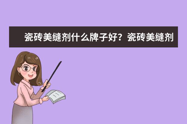 瓷砖美缝剂什么牌子好？瓷砖美缝剂价格及施工方法介绍