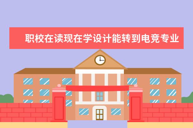 职校在读现在学设计能转到电竞专业吗？