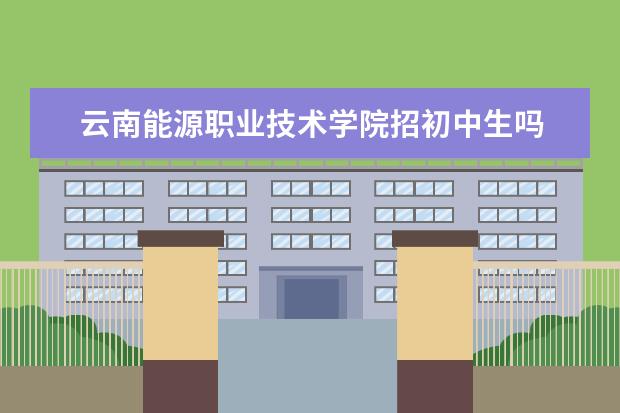 云南能源职业技术学院招初中生吗