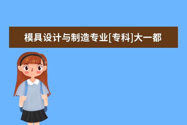 模具设计与制造专业[专科]大一都有什么课程