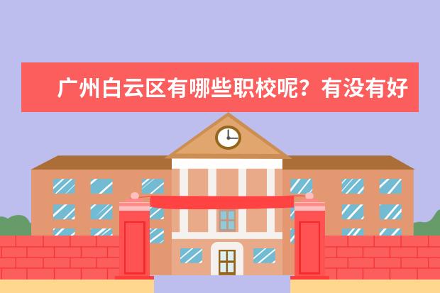 广州白云区有哪些职校呢？有没有好一点的职校推荐？
