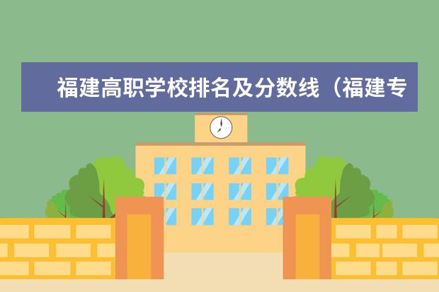 福建高职学校排名及分数线（福建专科院校排名最新排行榜）