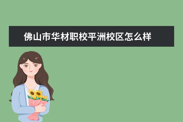 佛山市华材职校平洲校区怎么样