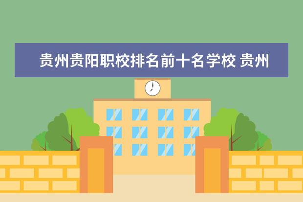 贵州贵阳职校排名前十名学校 贵州中等职校排名