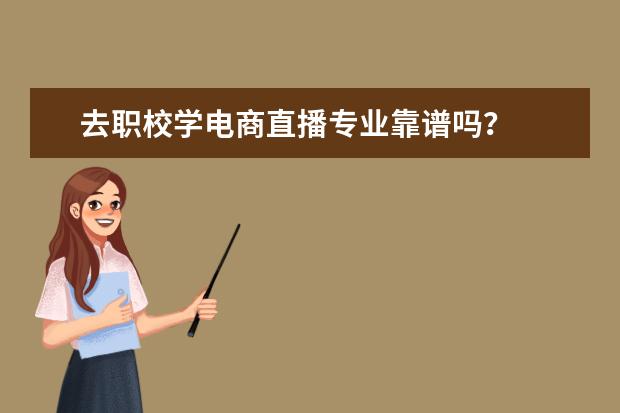 去职校学电商直播专业靠谱吗？