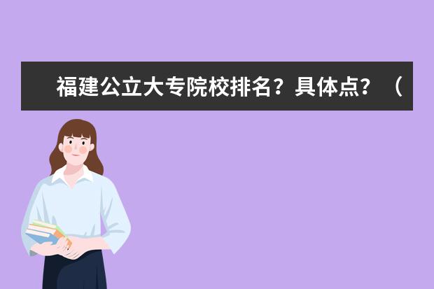 福建公立大专院校排名？具体点？（湖南专科学校排名文科的）