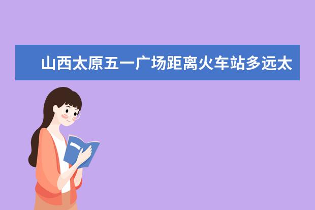 山西太原五一广场距离火车站多远太原五一广场坐65路能去华化建大厦吗?