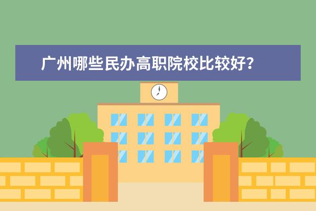 广州哪些民办高职院校比较好？