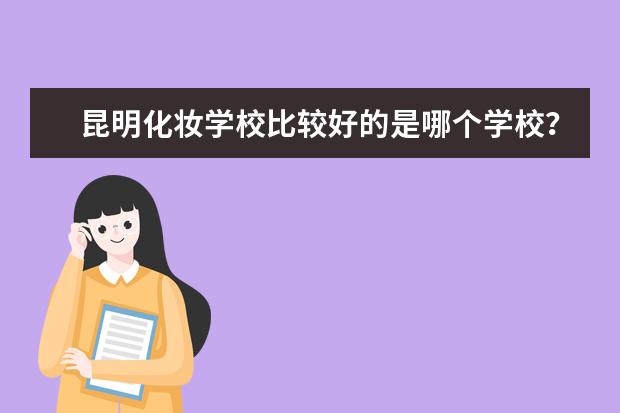 昆明化妆学校比较好的是哪个学校？