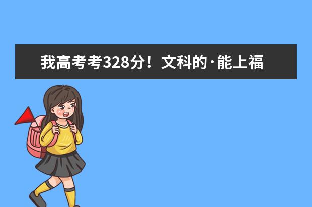 我高考考328分！文科的·能上福州什么大专？