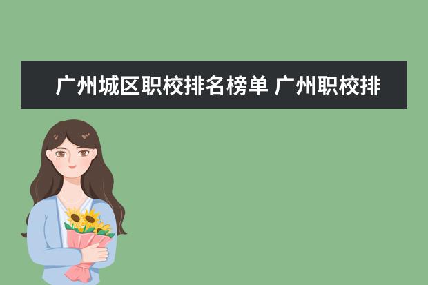 广州城区职校排名榜单 广州职校排名前十