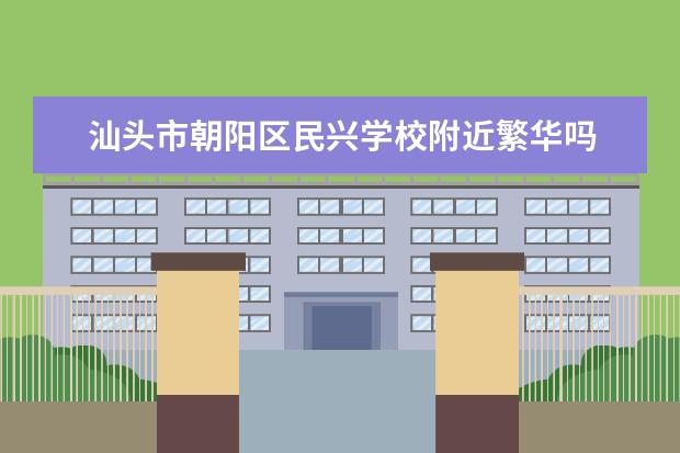 汕头市朝阳区民兴学校附近繁华吗