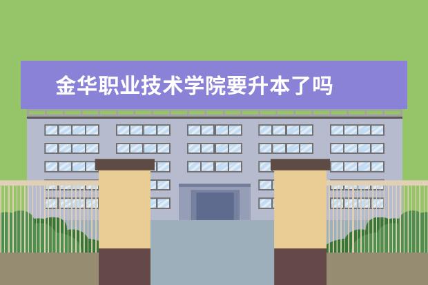 金华职业技术学院要升本了吗