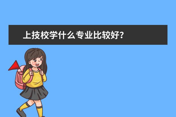 上技校学什么专业比较好？