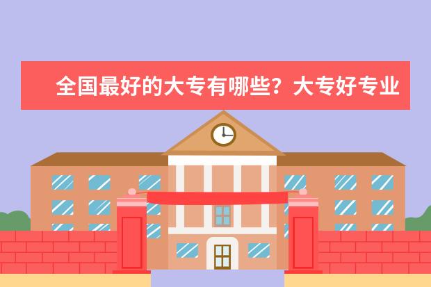全国最好的大专有哪些？大专好专业有哪些？
