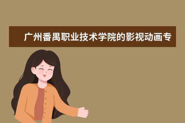 广州番禺职业技术学院的影视动画专业如何？