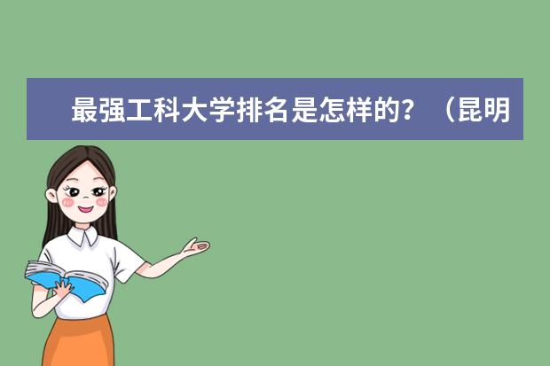 最强工科大学排名是怎样的？（昆明冶金高等专科学校在全国大专能排第几）
