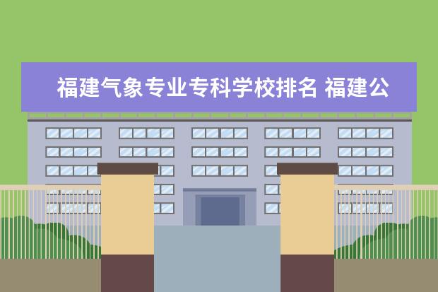 福建气象专业专科学校排名 福建公立大专院校排名？具体点？