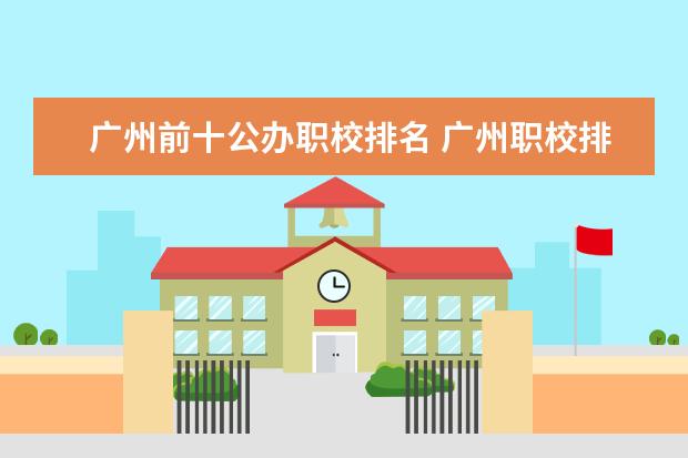 广州前十公办职校排名 广州职校排名前十名学校