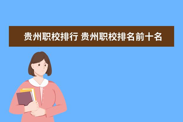 贵州职校排行 贵州职校排名前十名学校最好的大专