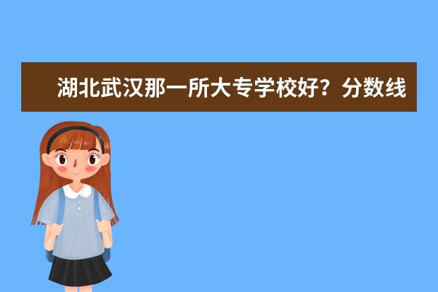 湖北武汉那一所大专学校好？分数线是多少？