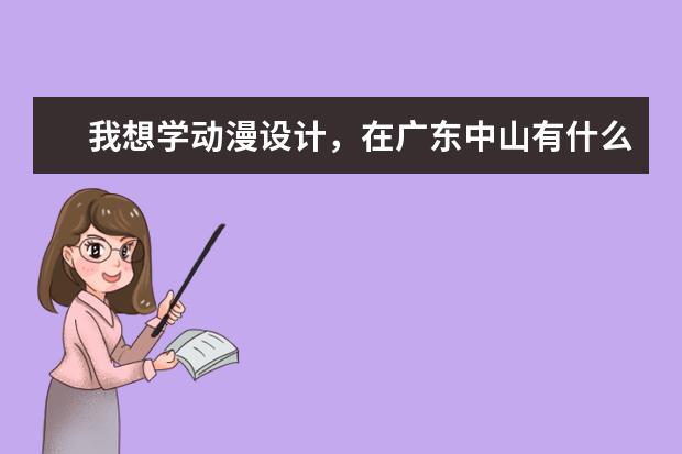 我想学动漫设计，在广东中山有什么好的职高能学习这专业？