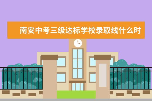 南安中考三级达标学校录取线什么时候公布