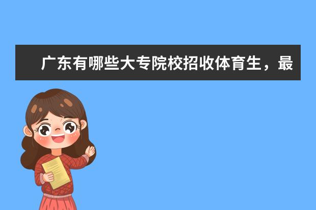 广东有哪些大专院校招收体育生，最好完整一点！