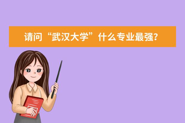 请问“武汉大学”什么专业最强？