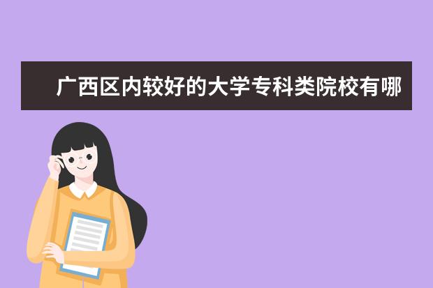 广西区内较好的大学专科类院校有哪些？
