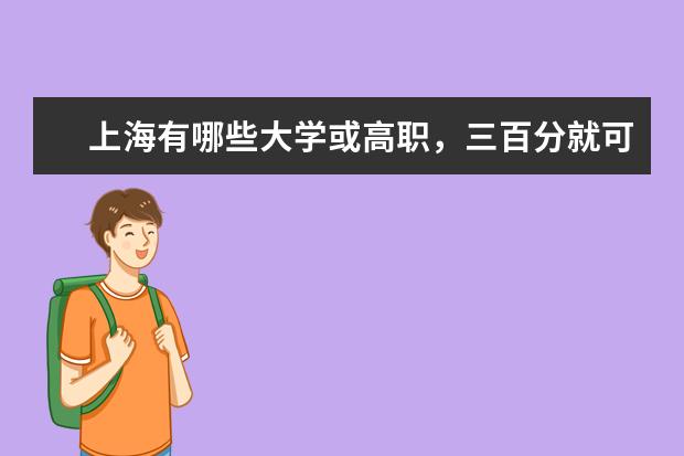 上海有哪些大学或高职，三百分就可以去的，年学费是多少