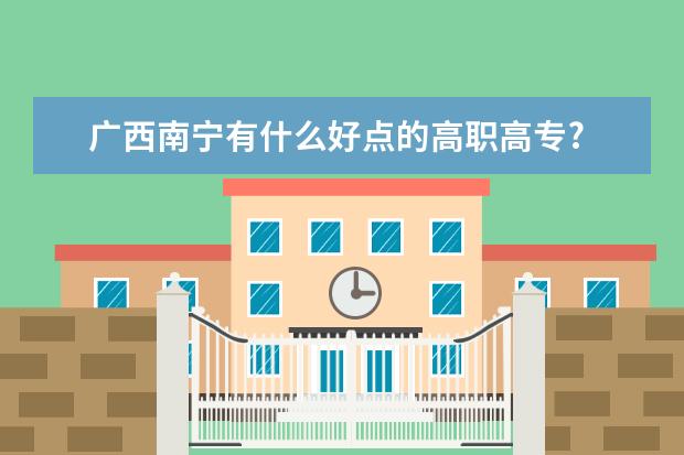 广西南宁有什么好点的高职高专?