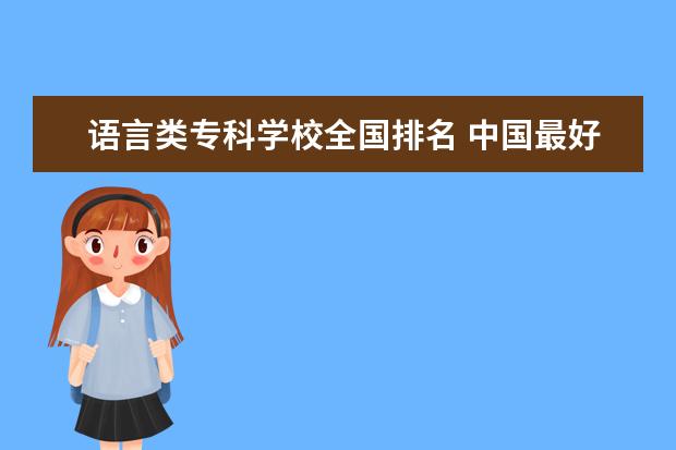 语言类专科学校全国排名 中国最好的语言专科学校在哪？
