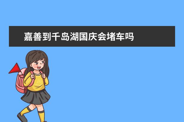 嘉善到千岛湖国庆会堵车吗