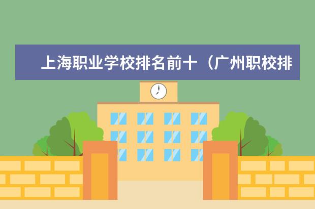 上海职业学校排名前十（广州职校排名前十名学校）