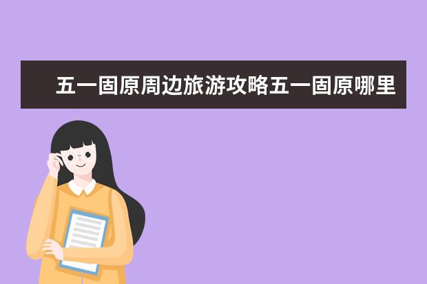 五一固原周边旅游攻略五一固原哪里最好玩