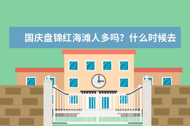 国庆盘锦红海滩人多吗？什么时候去盘锦红海滩最好？