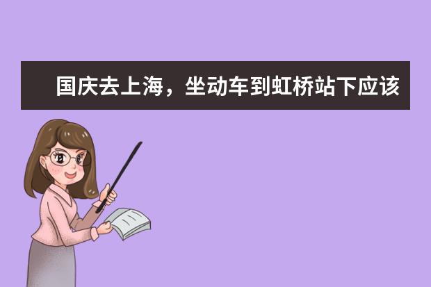 国庆去上海，坐动车到虹桥站下应该怎么一路玩，？有哪些值得去的地方