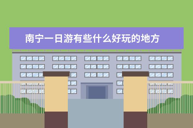 南宁一日游有些什么好玩的地方