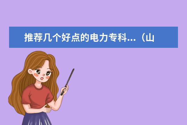 推荐几个好点的电力专科...（山西省大专院校排行榜）